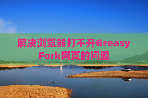 解决浏览器打不开GreasyFork网页的问题